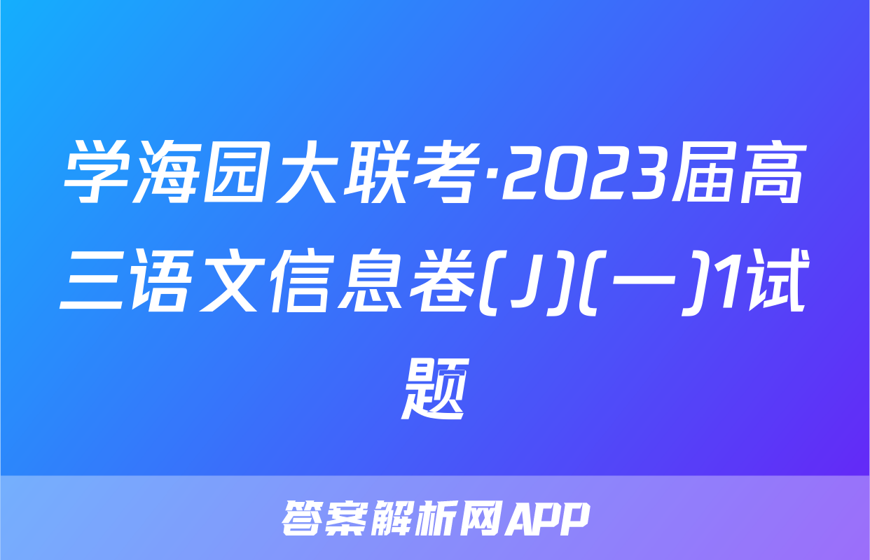 卷(j)(一)1试题学海园大联考·京星·2021届高三信息卷j(一)语文答案9